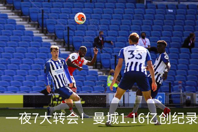 一夜7大转会！曼城1.16亿创纪录，渣叔接手德国队，英超意甲西甲全线大洗牌